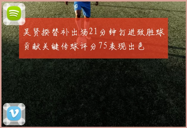 吴贤揆替补出场21分钟打进致胜球贡献关键传球评分75表现出色