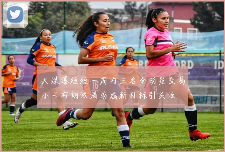 火媒曝短短一周内三名全明星交易小卡布朗浓眉或成新目标引关注