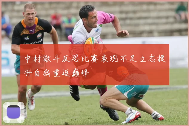 中村敬斗反思比赛表现不足立志提升自我重返巅峰