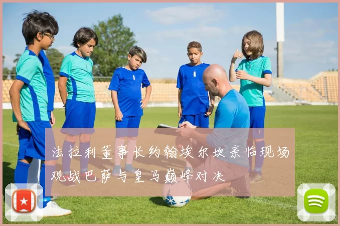 法拉利董事长约翰埃尔坎亲临现场观战巴萨与皇马巅峰对决