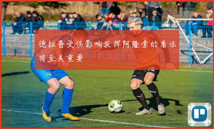 德拉普受伤影响发挥阿隆索的看法将至关重要