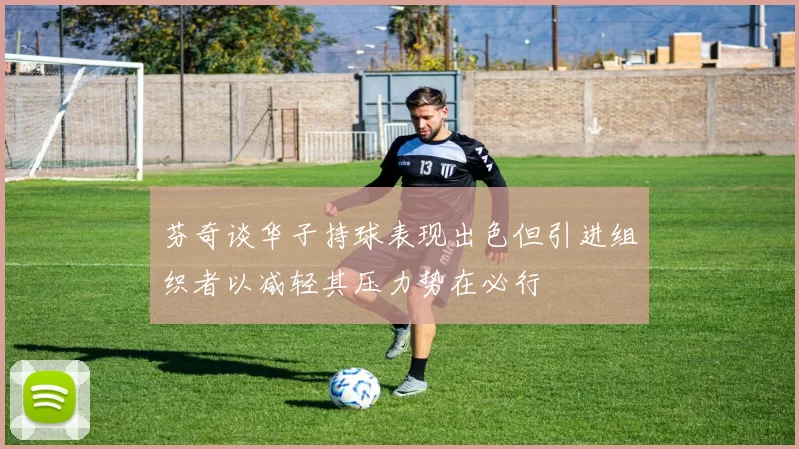 芬奇谈华子持球表现出色但引进组织者以减轻其压力势在必行